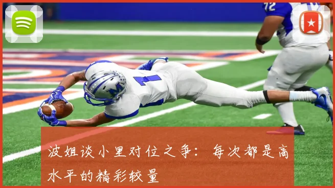 波姐谈小里对位之争：每次都是高水平的精彩较量