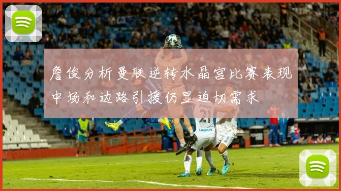詹俊分析曼联逆转水晶宫比赛表现中场和边路引援仍显迫切需求