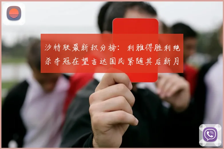 沙特联最新积分榜：利雅得胜利绝杀夺冠在望吉达国民紧随其后新月争夺激烈
