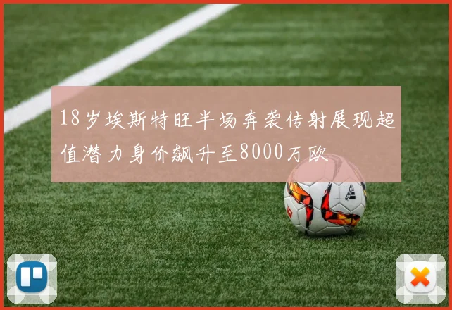 18岁埃斯特旺半场奔袭传射展现超值潜力身价飙升至8000万欧