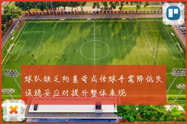 球队缺乏约基奇式传球手需降低失误稳妥应对提升整体表现