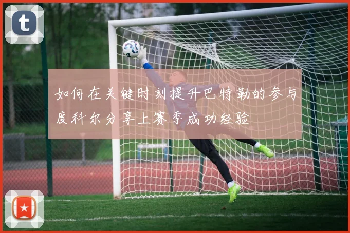 如何在关键时刻提升巴特勒的参与度科尔分享上赛季成功经验