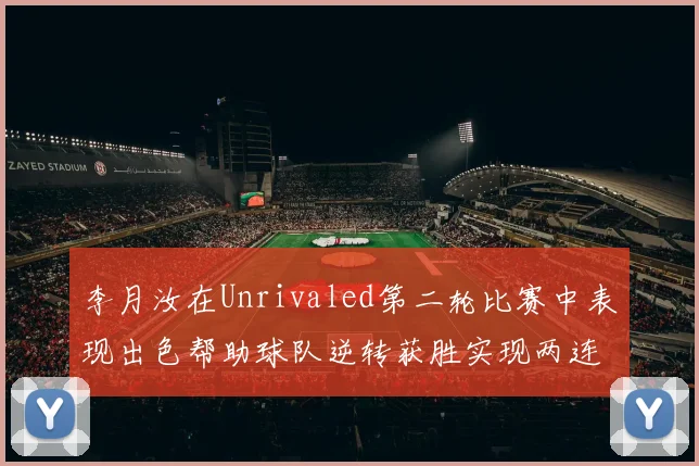 李月汝在Unrivaled第二轮比赛中表现出色帮助球队逆转获胜实现两连胜