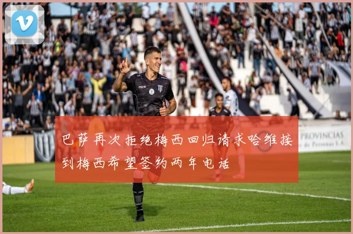 巴萨再次拒绝梅西回归请求哈维接到梅西希望签约两年电话