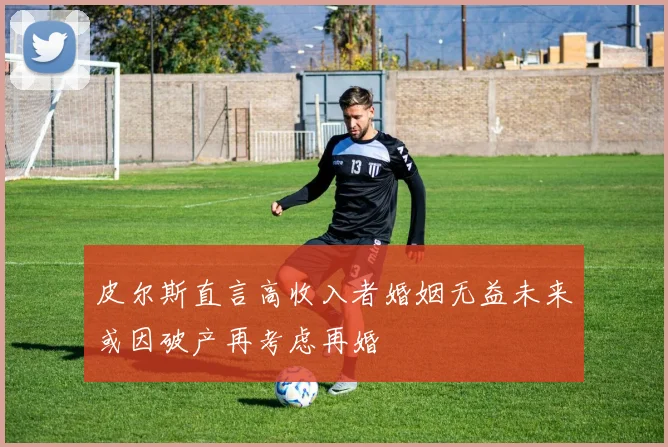 皮尔斯直言高收入者婚姻无益未来或因破产再考虑再婚