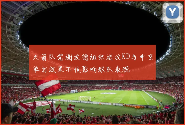 火箭队需谢泼德组织进攻KD与申京单打效果不佳影响球队表现