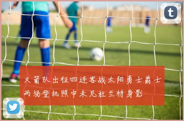 火箭队出征四连客战太阳勇士爵士两场登机照中未见杜兰特身影